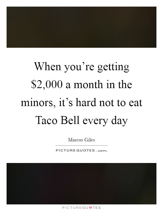 When you're getting $2,000 a month in the minors, it's hard not to eat Taco Bell every day Picture Quote #1