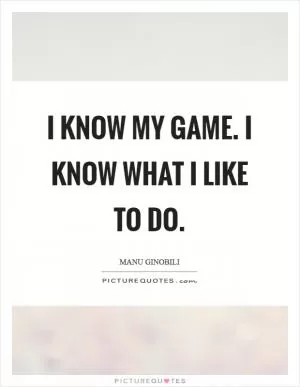 I know my game. I know what I like to do Picture Quote #1