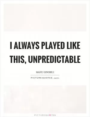 I always played like this, unpredictable Picture Quote #1