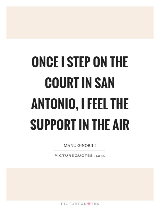 Once I step on the court in San Antonio, I feel the support in the air Picture Quote #1