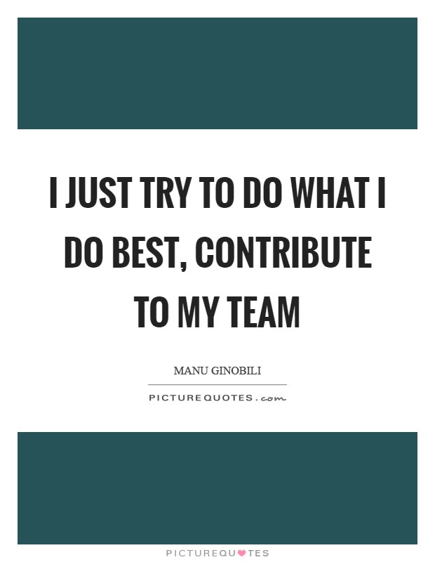I just try to do what I do best, contribute to my team Picture Quote #1