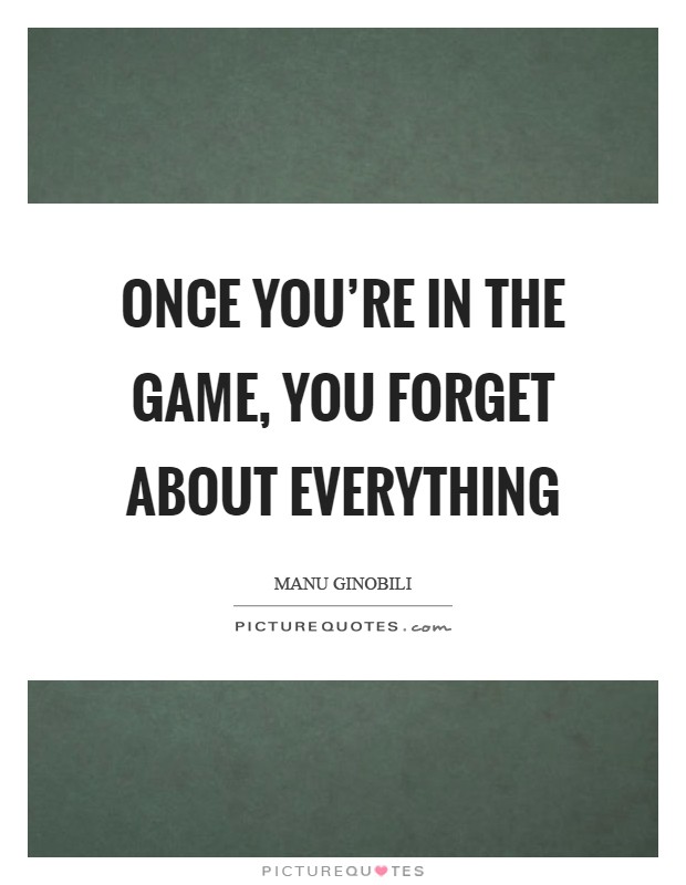 Once you're in the game, you forget about everything Picture Quote #1