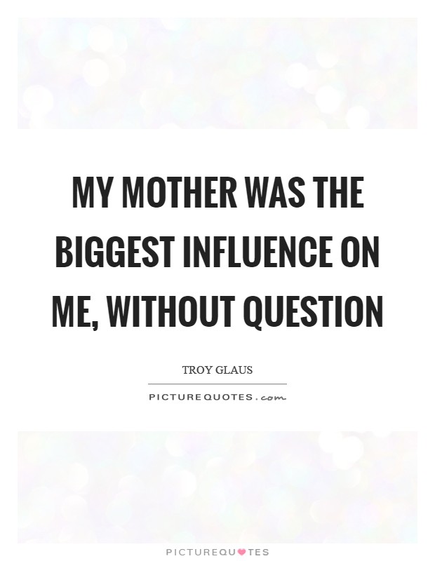 My mother was the biggest influence on me, without question Picture Quote #1
