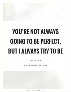 You’re not always going to be perfect, but I always try to be Picture Quote #1