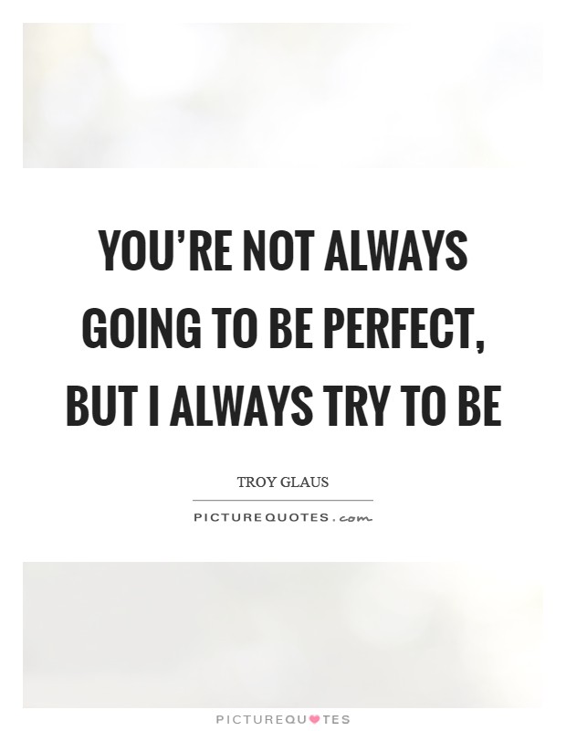 You're not always going to be perfect, but I always try to be Picture Quote #1