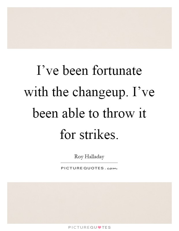I've been fortunate with the changeup. I've been able to throw it for strikes Picture Quote #1