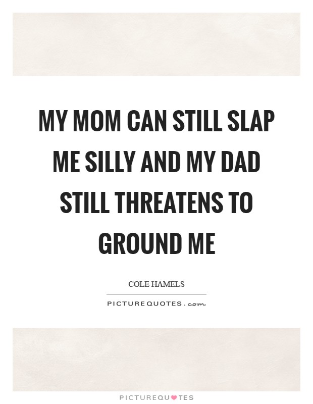 My mom can still slap me silly and my dad still threatens to ground me Picture Quote #1