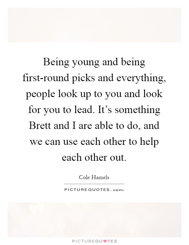 Being young and being first-round picks and everything, people look up to you and look for you to lead. It's something Brett and I are able to do, and we can use each other to help each other out Picture Quote #1