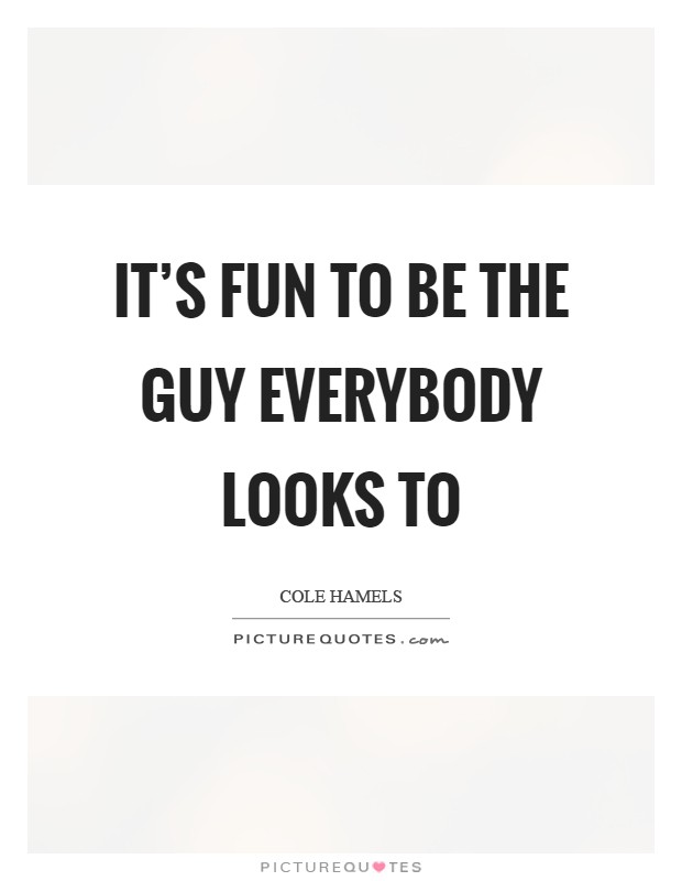 It's fun to be the guy everybody looks to Picture Quote #1