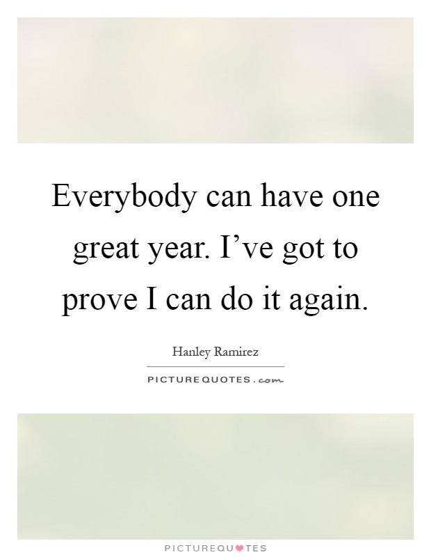 Everybody can have one great year. I've got to prove I can do it again Picture Quote #1