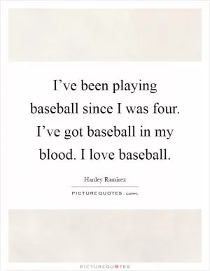 I’ve been playing baseball since I was four. I’ve got baseball in my blood. I love baseball Picture Quote #1