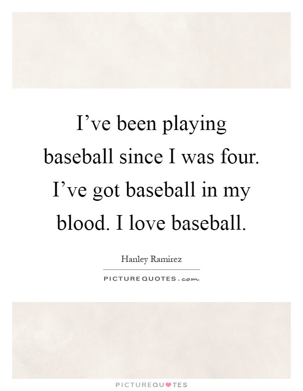 I've been playing baseball since I was four. I've got baseball in my blood. I love baseball Picture Quote #1