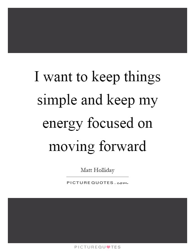 I want to keep things simple and keep my energy focused on moving forward Picture Quote #1