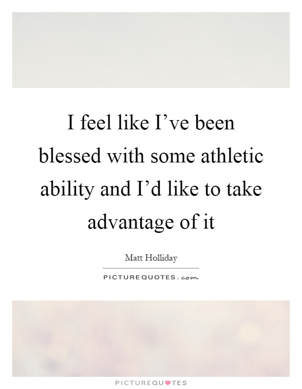 I feel like I've been blessed with some athletic ability and I'd like to take advantage of it Picture Quote #1