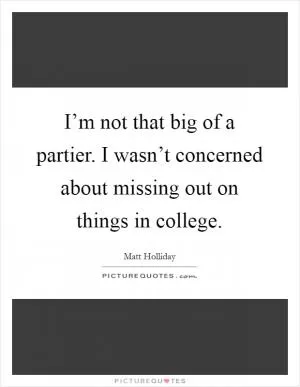 I’m not that big of a partier. I wasn’t concerned about missing out on things in college Picture Quote #1