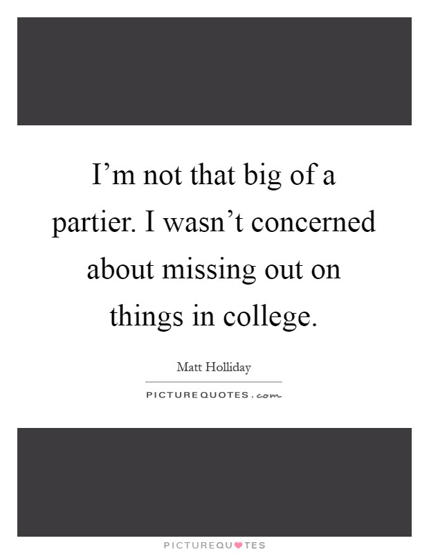 I'm not that big of a partier. I wasn't concerned about missing out on things in college Picture Quote #1