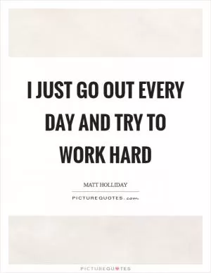 I just go out every day and try to work hard Picture Quote #1
