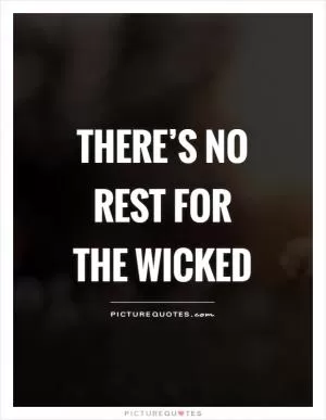 There’s no rest for the wicked Picture Quote #1