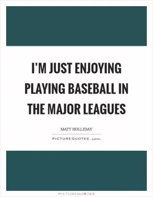 I’m just enjoying playing baseball in the major leagues Picture Quote #1