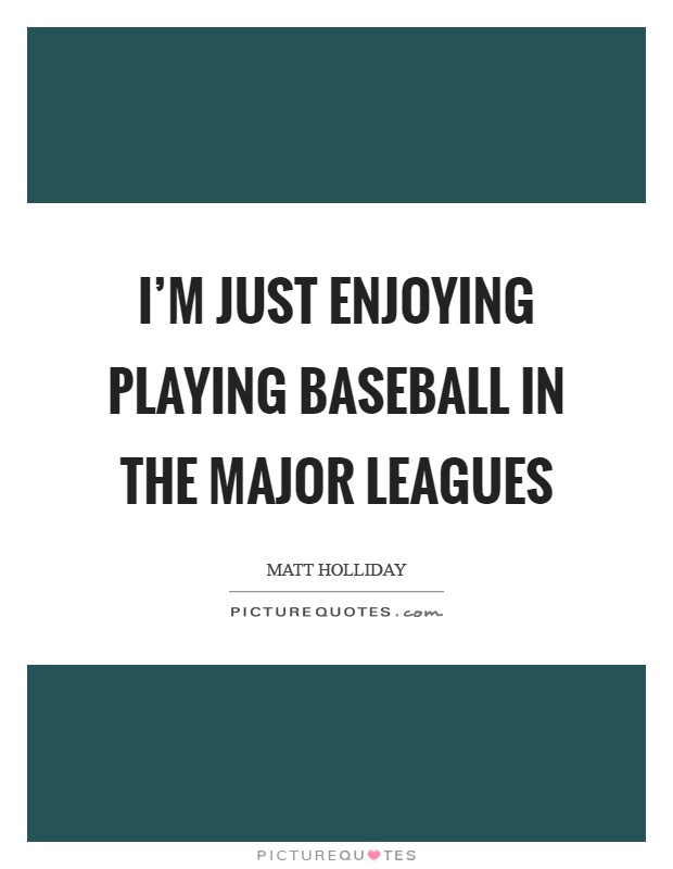I'm just enjoying playing baseball in the major leagues Picture Quote #1