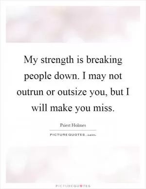 My strength is breaking people down. I may not outrun or outsize you, but I will make you miss Picture Quote #1