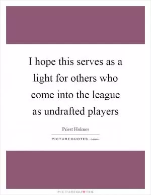 I hope this serves as a light for others who come into the league as undrafted players Picture Quote #1