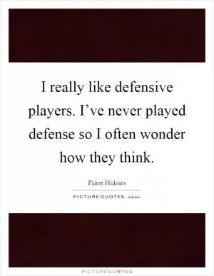 I really like defensive players. I’ve never played defense so I often wonder how they think Picture Quote #1