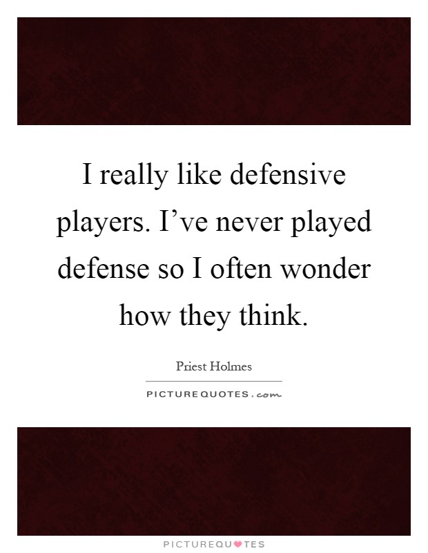 I really like defensive players. I've never played defense so I often wonder how they think Picture Quote #1