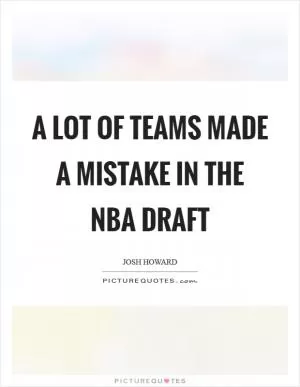 A lot of teams made a mistake in the NBA draft Picture Quote #1