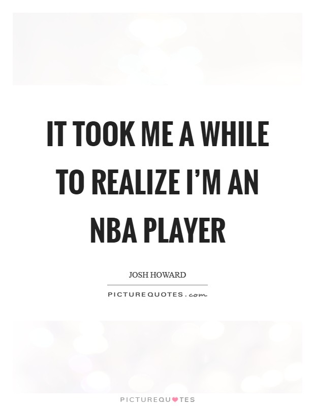 It took me a while to realize I'm an NBA player Picture Quote #1