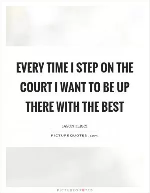 Every time I step on the court I want to be up there with the best Picture Quote #1