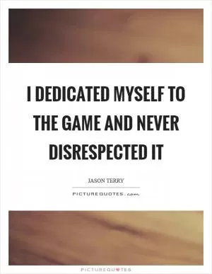 I dedicated myself to the game and never disrespected it Picture Quote #1
