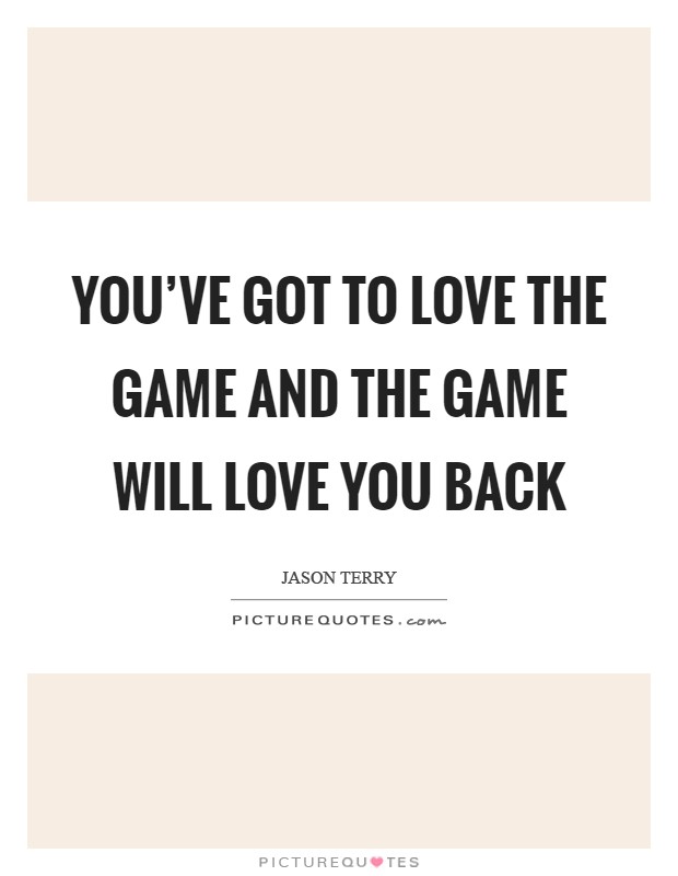 You've got to love the game and the game will love you back Picture Quote #1