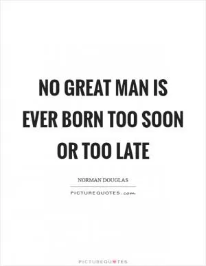 No great man is ever born too soon or too late Picture Quote #1