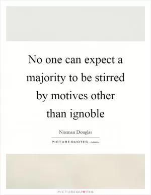 No one can expect a majority to be stirred by motives other than ignoble Picture Quote #1
