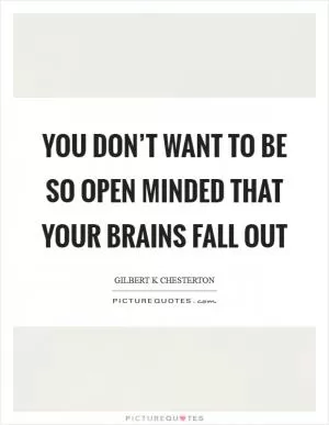 You don’t want to be so open minded that your brains fall out Picture Quote #1