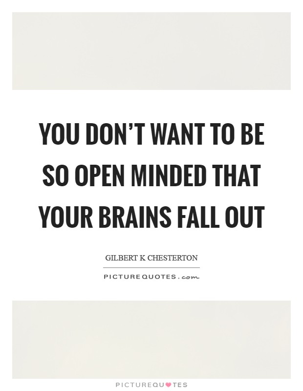 You don't want to be so open minded that your brains fall out Picture Quote #1