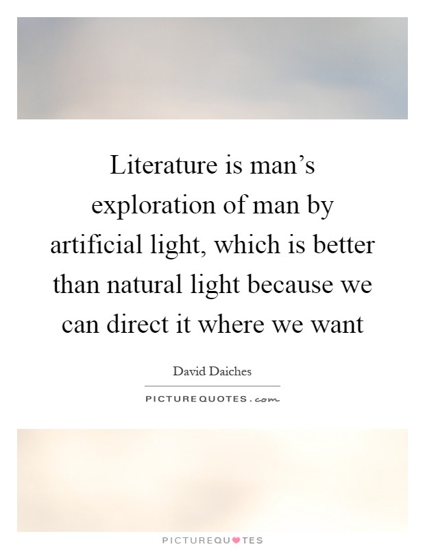 Literature is man's exploration of man by artificial light, which is better than natural light because we can direct it where we want Picture Quote #1