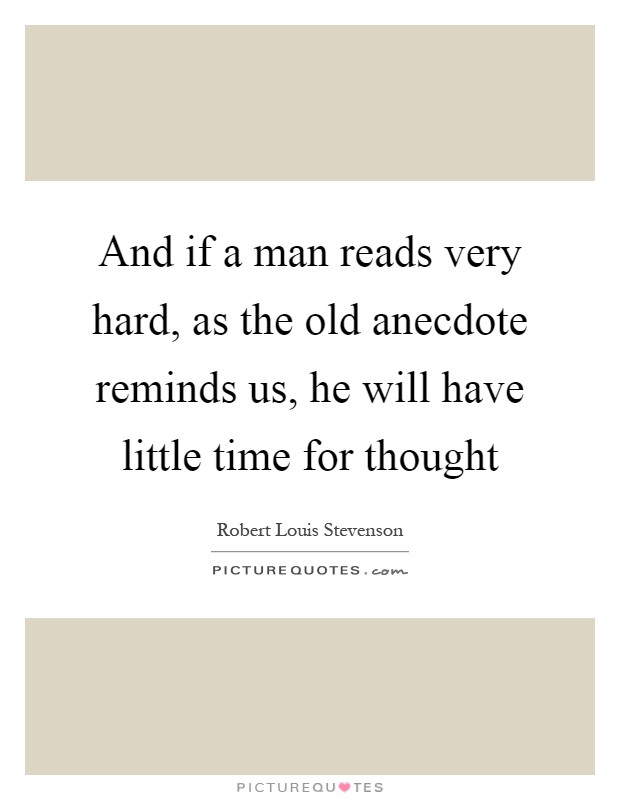 And if a man reads very hard, as the old anecdote reminds us, he will have little time for thought Picture Quote #1
