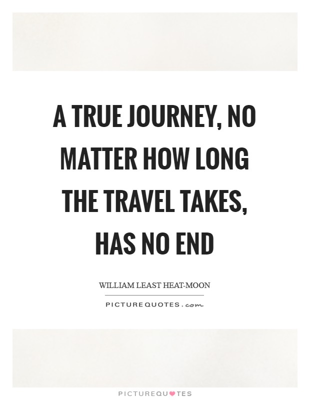 A true journey, no matter how long the travel takes, has no end Picture Quote #1