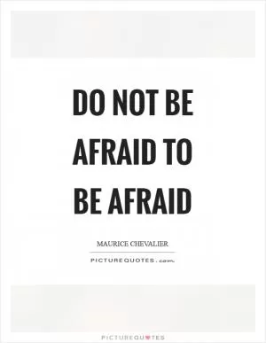 Do not be afraid to be afraid Picture Quote #1