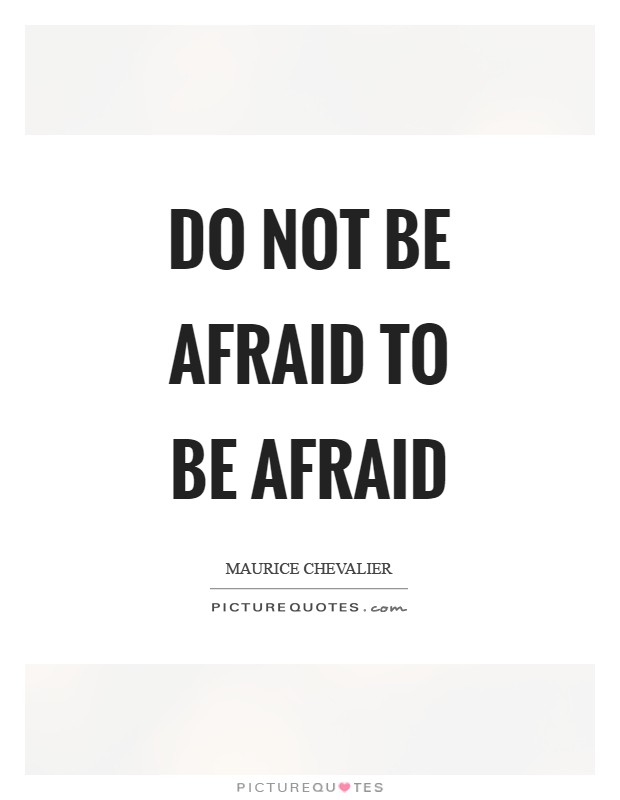 Do not be afraid to be afraid Picture Quote #1
