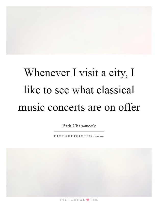 Whenever I visit a city, I like to see what classical music concerts are on offer Picture Quote #1