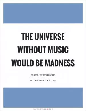 The universe without music would be madness Picture Quote #1