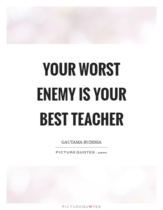 Your worst enemy is your best teacher Picture Quote #1