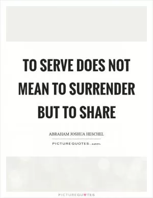 To serve does not mean to surrender but to share Picture Quote #1
