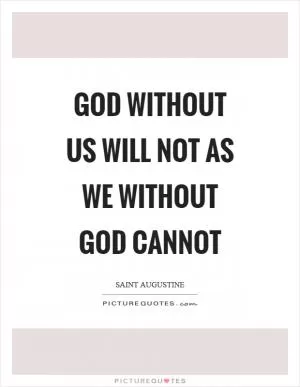 God without us will not as we without God cannot Picture Quote #1