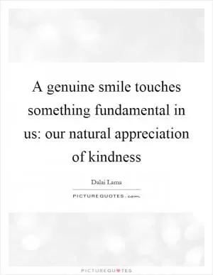 A genuine smile touches something fundamental in us: our natural appreciation of kindness Picture Quote #1