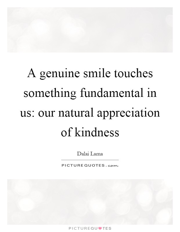 A genuine smile touches something fundamental in us: our natural appreciation of kindness Picture Quote #1
