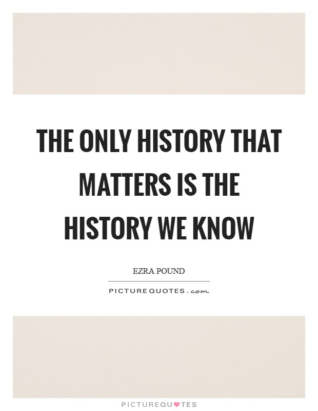 The only history that matters is the history we know Picture Quote #1